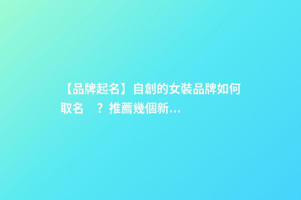 【品牌起名】自創的女裝品牌如何取名？推薦幾個新穎女裝品牌名字